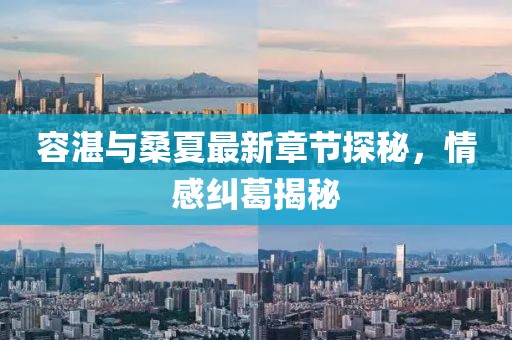 容湛與桑夏最新章節探秘，情感糾葛揭秘