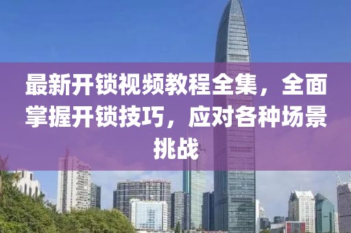 最新開鎖視頻教程全集，全面掌握開鎖技巧，應(yīng)對各種場景挑戰(zhàn)