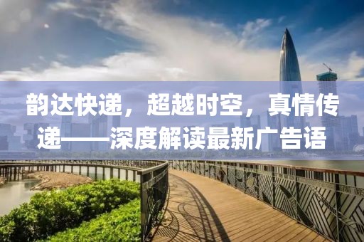 韻達(dá)快遞，超越時(shí)空，真情傳遞——深度解讀最新廣告語