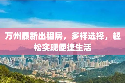 萬州最新出租房，多樣選擇，輕松實(shí)現(xiàn)便捷生活
