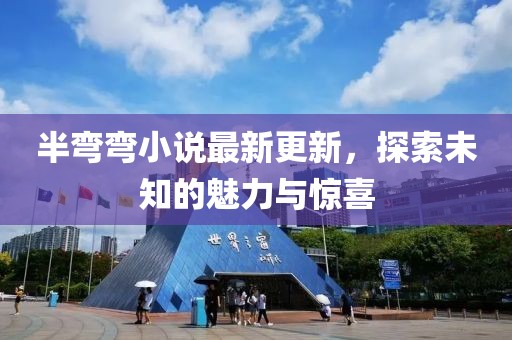 半彎彎小說最新更新，探索未知的魅力與驚喜