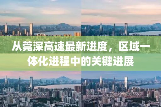 從莞深高速最新進度，區(qū)域一體化進程中的關鍵進展
