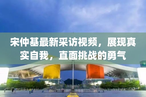 宋仲基最新采訪視頻，展現真實自我，直面挑戰的勇氣