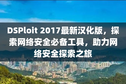 DSPloit 2017最新漢化版，探索網(wǎng)絡(luò)安全必備工具，助力網(wǎng)絡(luò)安全探索之旅