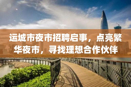 運城市夜市招聘啟事，點亮繁華夜市，尋找理想合作伙伴
