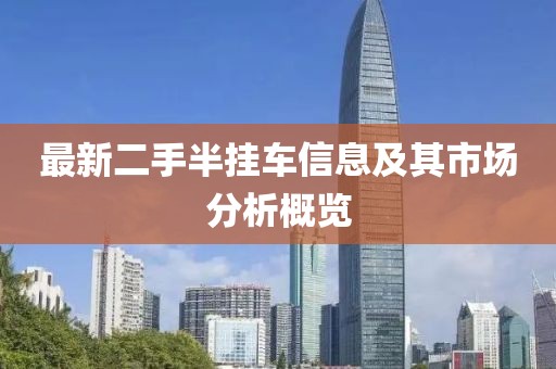 最新二手半掛車信息及其市場分析概覽