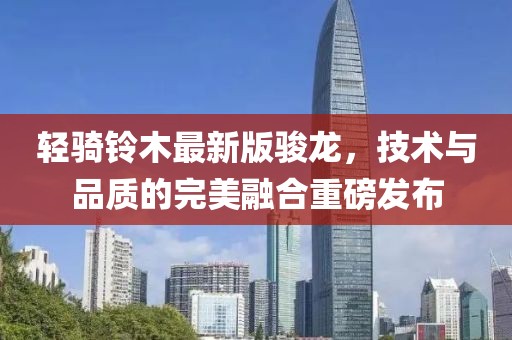 輕騎鈴木最新版駿龍，技術與品質的完美融合重磅發布