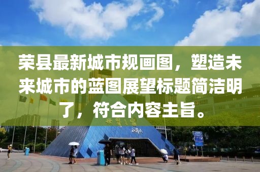 榮縣最新城市規(guī)畫圖，塑造未來城市的藍(lán)圖展望標(biāo)題簡潔明了，符合內(nèi)容主旨。