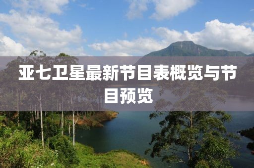 亞七衛星最新節目表概覽與節目預覽