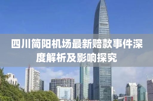 四川簡陽機場最新賠款事件深度解析及影響探究