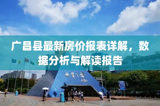 廣昌縣最新房價報表詳解，數據分析與解讀報告