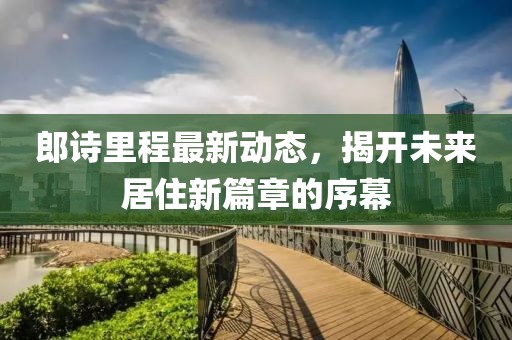 郎詩里程最新動態，揭開未來居住新篇章的序幕