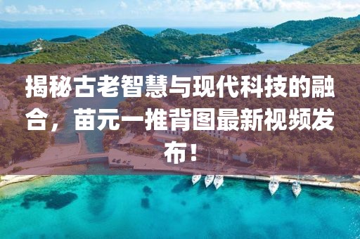 揭秘古老智慧與現代科技的融合，苗元一推背圖最新視頻發布！