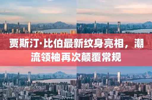 賈斯汀·比伯最新紋身亮相，潮流領袖再次顛覆常規