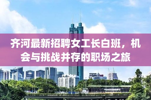 齊河最新招聘女工長(zhǎng)白班，機(jī)會(huì)與挑戰(zhàn)并存的職場(chǎng)之旅