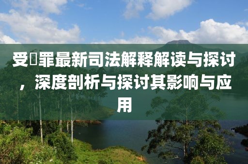 受陏罪最新司法解釋解讀與探討，深度剖析與探討其影響與應(yīng)用