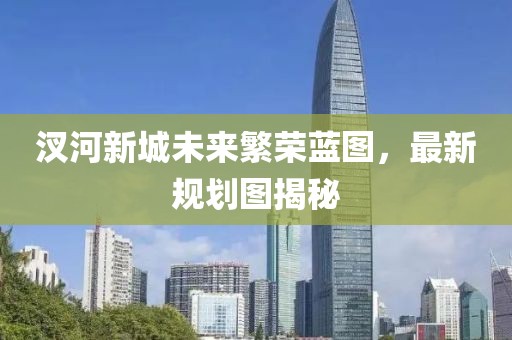 汊河新城未來繁榮藍圖，最新規劃圖揭秘