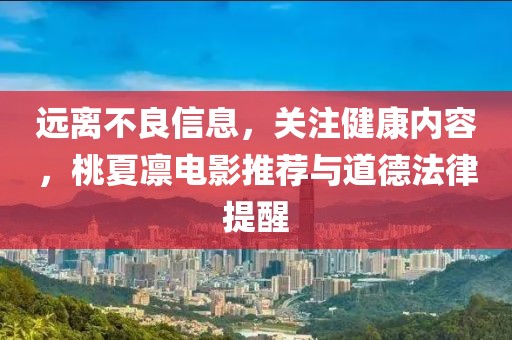 遠離不良信息，關注健康內容，桃夏凜電影推薦與道德法律提醒