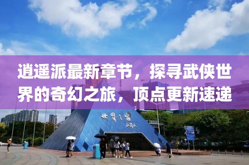 逍遙派最新章節(jié)，探尋武俠世界的奇幻之旅，頂點更新速遞