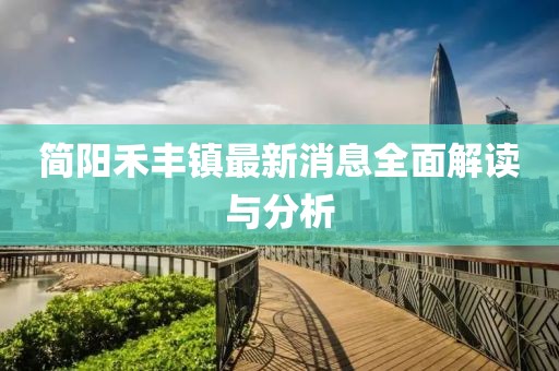 簡(jiǎn)陽禾豐鎮(zhèn)最新消息全面解讀與分析