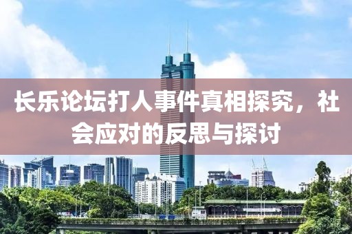 長(zhǎng)樂(lè)論壇打人事件真相探究，社會(huì)應(yīng)對(duì)的反思與探討