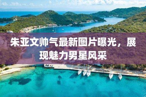 朱亞文帥氣最新圖片曝光，展現(xiàn)魅力男星風(fēng)采