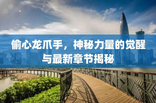 偷心龍爪手，神秘力量的覺(jué)醒與最新章節(jié)揭秘