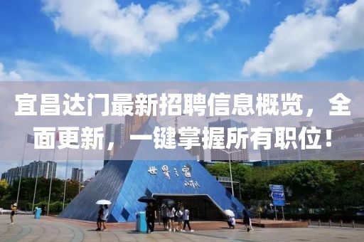 宜昌達門最新招聘信息概覽，全面更新，一鍵掌握所有職位！