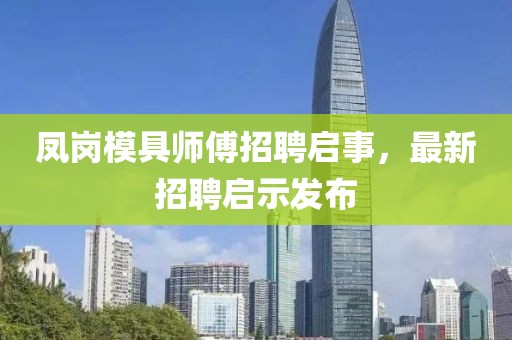 鳳崗模具師傅招聘啟事，最新招聘啟示發(fā)布