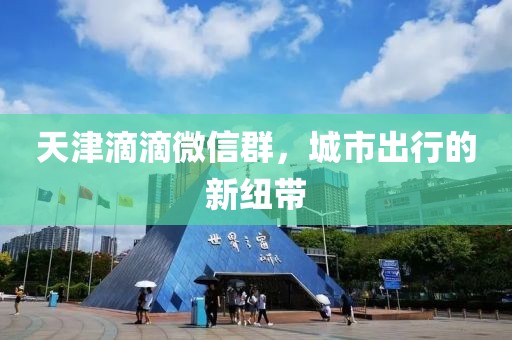 天津滴滴微信群，城市出行的新紐帶