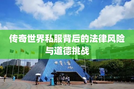 傳奇世界私服背后的法律風(fēng)險(xiǎn)與道德挑戰(zhàn)