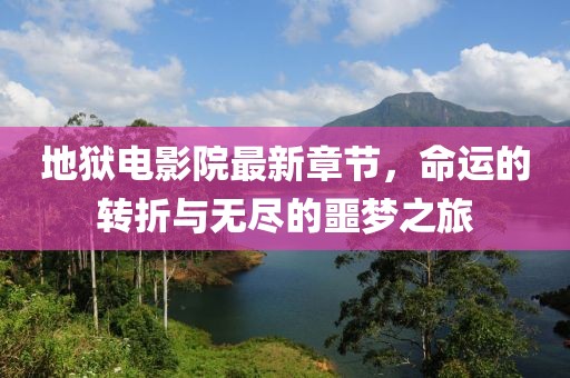 地獄電影院最新章節，命運的轉折與無盡的噩夢之旅