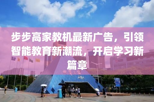 步步高家教機最新廣告，引領(lǐng)智能教育新潮流，開啟學(xué)習(xí)新篇章