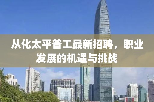 從化太平普工最新招聘，職業(yè)發(fā)展的機(jī)遇與挑戰(zhàn)