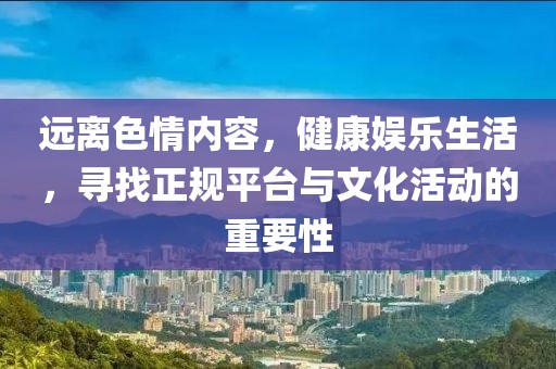 遠離色情內容，健康娛樂生活，尋找正規平臺與文化活動的重要性