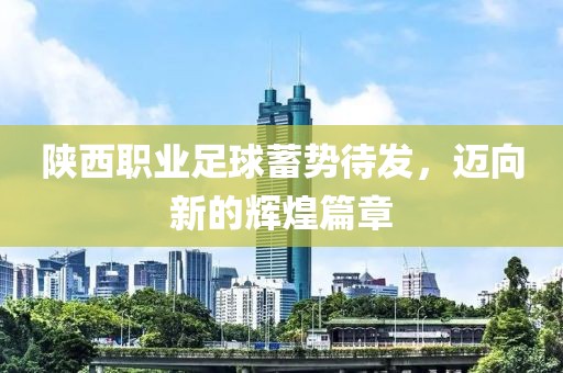 陜西職業足球蓄勢待發，邁向新的輝煌篇章