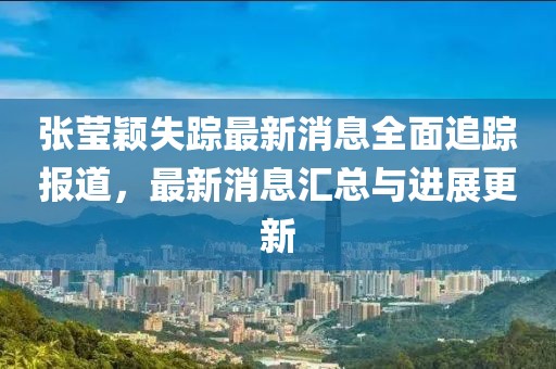 張瑩穎失蹤最新消息全面追蹤報道，最新消息匯總與進展更新
