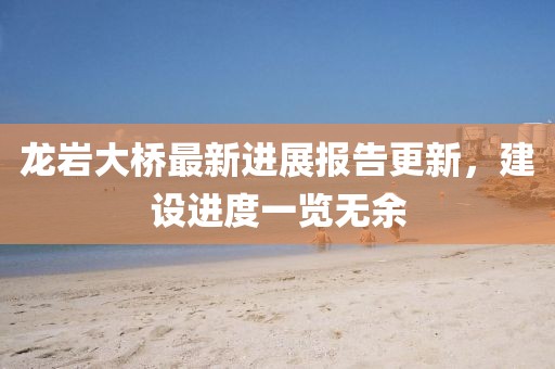 龍巖大橋最新進(jìn)展報告更新，建設(shè)進(jìn)度一覽無余