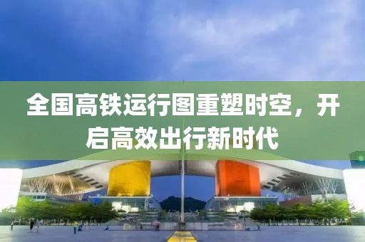 全國高鐵運行圖重塑時空，開啟高效出行新時代
