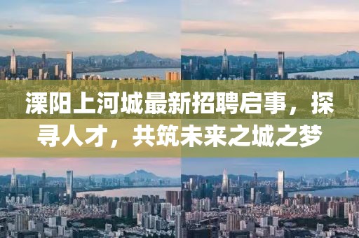 溧陽上河城最新招聘啟事，探尋人才，共筑未來之城之夢