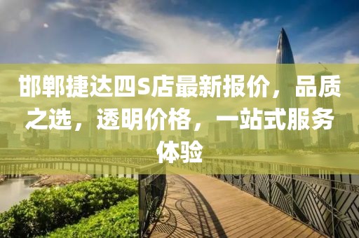 邯鄲捷達(dá)四S店最新報(bào)價(jià)，品質(zhì)之選，透明價(jià)格，一站式服務(wù)體驗(yàn)