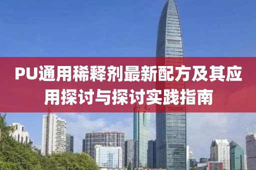 PU通用稀釋劑最新配方及其應用探討與探討實踐指南