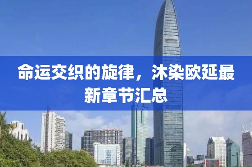 命運交織的旋律，沐染歐延最新章節(jié)匯總