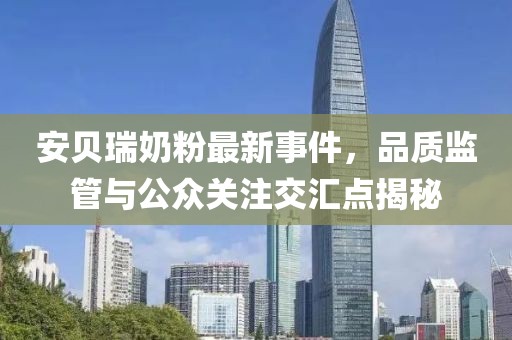 安貝瑞奶粉最新事件，品質監管與公眾關注交匯點揭秘
