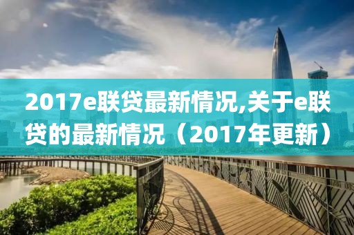 2017e聯(lián)貸最新情況,關(guān)于e聯(lián)貸的最新情況（2017年更新）