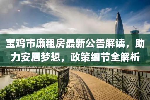 寶雞市廉租房最新公告解讀，助力安居夢想，政策細節(jié)全解析
