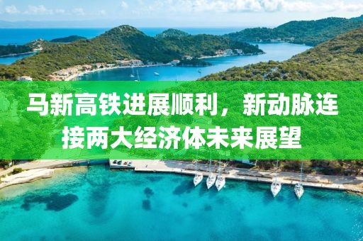 馬新高鐵進(jìn)展順利，新動(dòng)脈連接兩大經(jīng)濟(jì)體未來(lái)展望