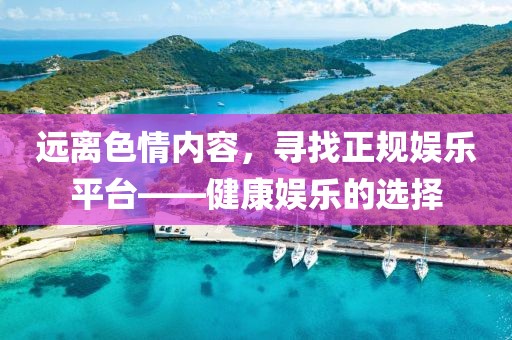 遠離色情內容，尋找正規娛樂平臺——健康娛樂的選擇