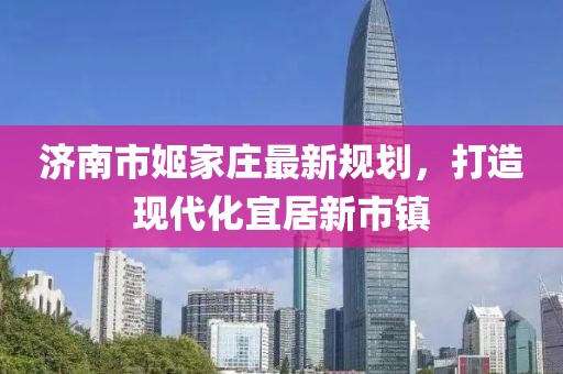 濟南市姬家莊最新規劃，打造現代化宜居新市鎮