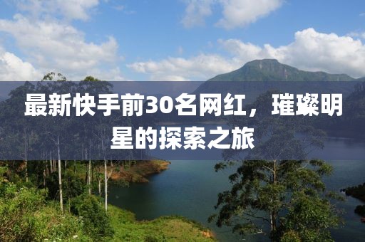 最新快手前30名網紅，璀璨明星的探索之旅